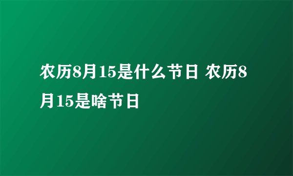农历8月15是什么节日 农历8月15是啥节日