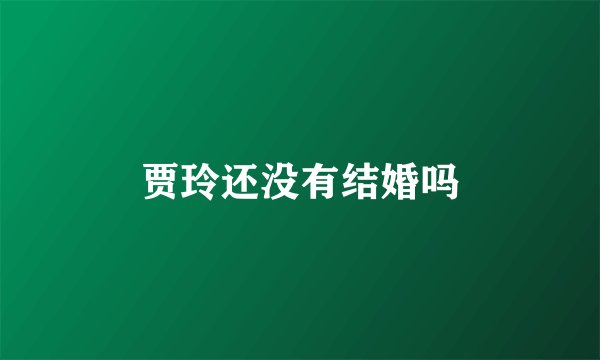贾玲还没有结婚吗