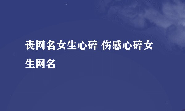 丧网名女生心碎 伤感心碎女生网名