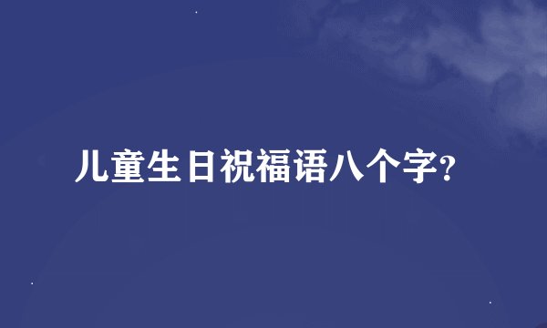 儿童生日祝福语八个字？