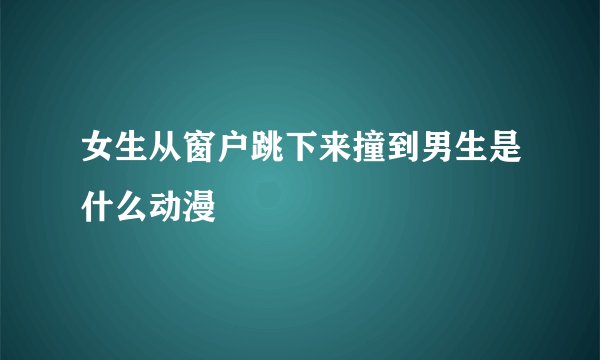 女生从窗户跳下来撞到男生是什么动漫