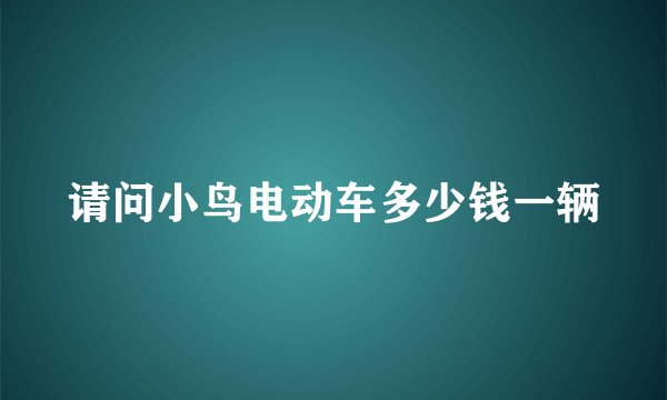 请问小鸟电动车多少钱一辆