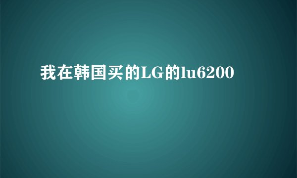 我在韩国买的LG的lu6200