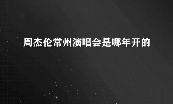 周杰伦常州演唱会是哪年开的