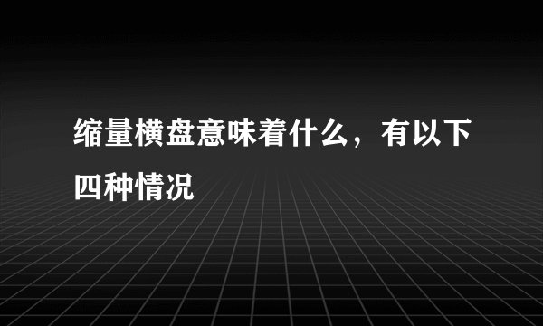 缩量横盘意味着什么，有以下四种情况