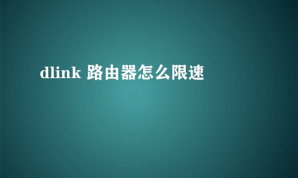 dlink 路由器怎么限速