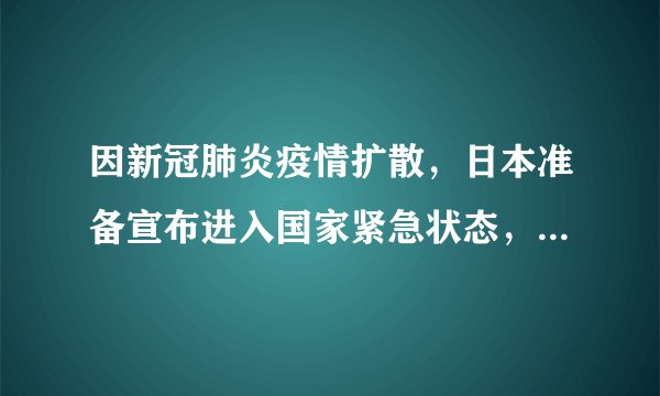 因新冠肺炎疫情扩散，日本准备宣布进入国家紧急状态，意味着什么？对日本实际影响如何？