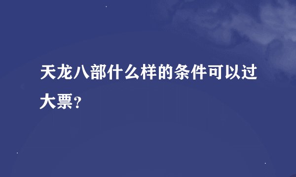 天龙八部什么样的条件可以过大票？