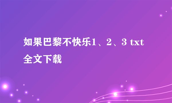 如果巴黎不快乐1、2、3 txt全文下载