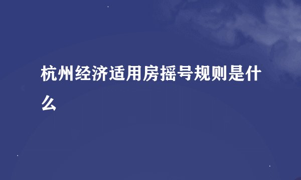 杭州经济适用房摇号规则是什么