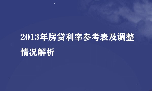 2013年房贷利率参考表及调整情况解析