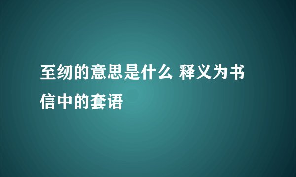 至纫的意思是什么 释义为书信中的套语