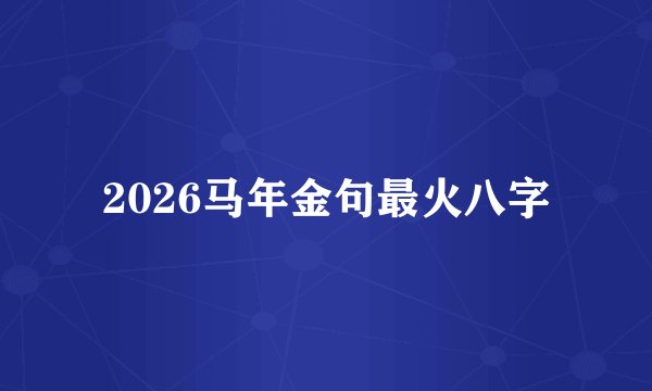 2026马年金句最火八字