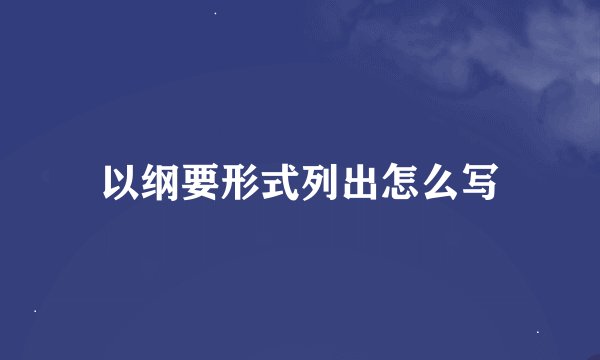 以纲要形式列出怎么写
