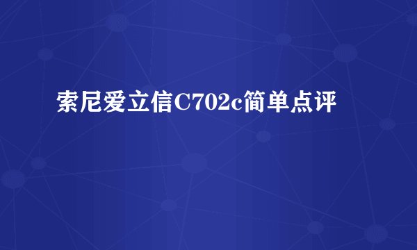 索尼爱立信C702c简单点评