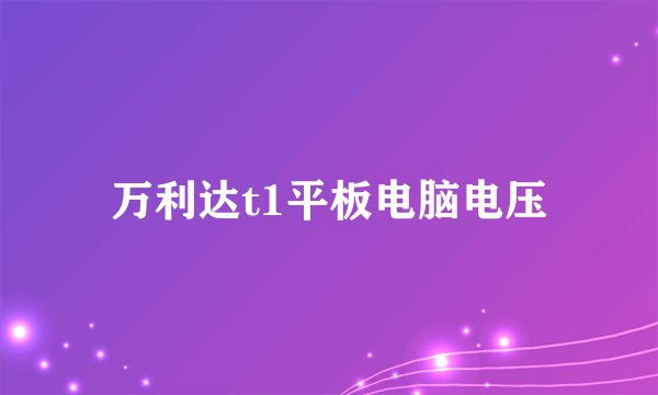 万利达t1平板电脑电压