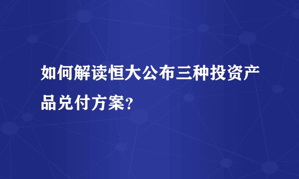 如何解读恒大公布三种投资产品兑付方案？