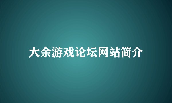 大余游戏论坛网站简介