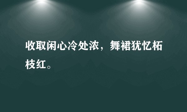 收取闲心冷处浓，舞裙犹忆柘枝红。