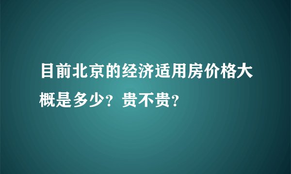目前北京的经济适用房价格大概是多少？贵不贵？