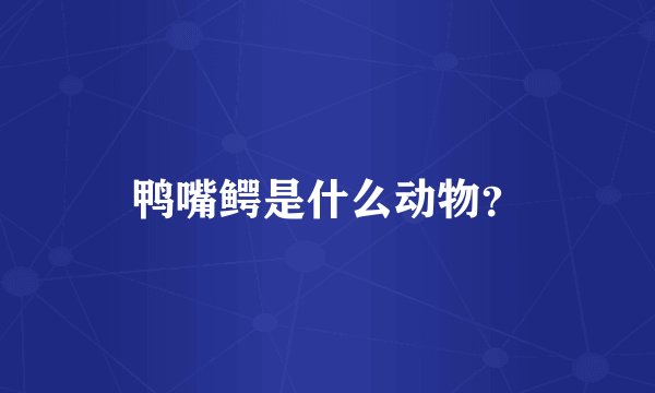 鸭嘴鳄是什么动物？