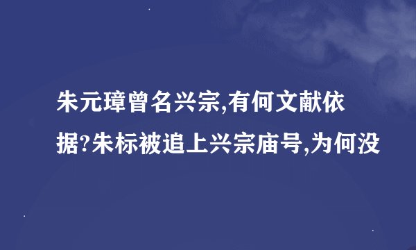 朱元璋曾名兴宗,有何文献依据?朱标被追上兴宗庙号,为何没