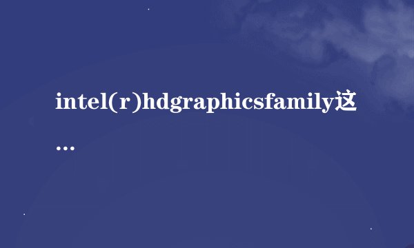intel(r)hdgraphicsfamily这款显卡的详细资料。