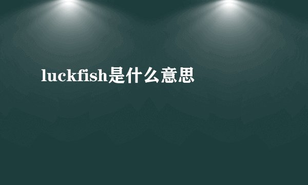 luckfish是什么意思