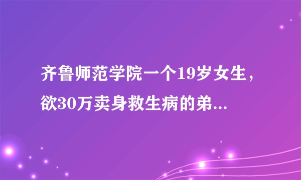 齐鲁师范学院一个19岁女生，欲30万卖身救生病的弟弟，你怎么看？