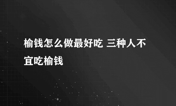 榆钱怎么做最好吃 三种人不宜吃榆钱