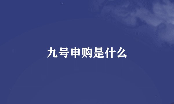 九号申购是什么