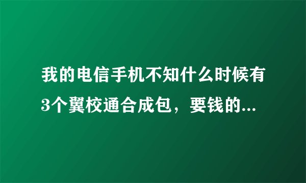 我的电信手机不知什么时候有3个翼校通合成包，要钱的，要怎么退订？