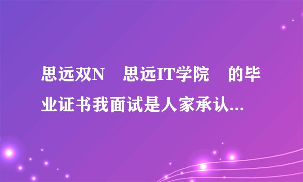 思远双N 思远IT学院 的毕业证书我面试是人家承认吗？？？