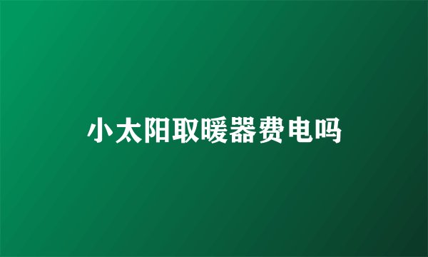 小太阳取暖器费电吗