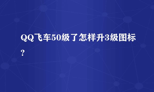 QQ飞车50级了怎样升3级图标?