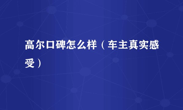 高尔口碑怎么样（车主真实感受）