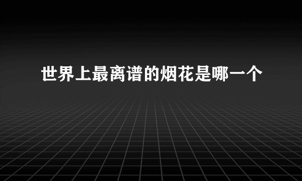 世界上最离谱的烟花是哪一个