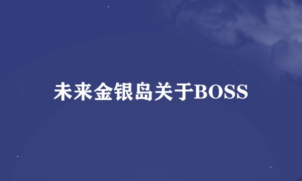 未来金银岛关于BOSS