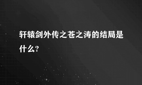 轩辕剑外传之苍之涛的结局是什么?
