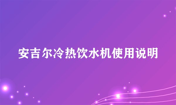 安吉尔冷热饮水机使用说明
