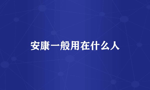 安康一般用在什么人