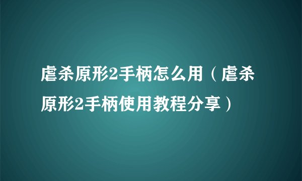 虐杀原形2手柄怎么用（虐杀原形2手柄使用教程分享）