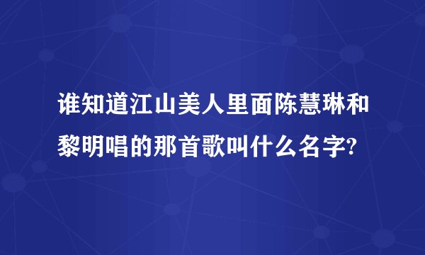 谁知道江山美人里面陈慧琳和黎明唱的那首歌叫什么名字?