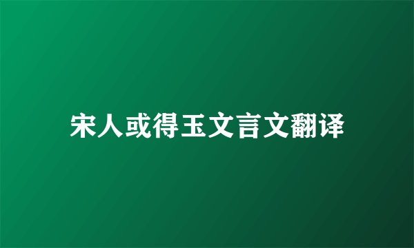 宋人或得玉文言文翻译