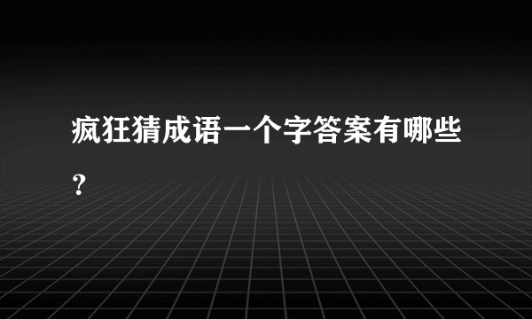 疯狂猜成语一个字答案有哪些？