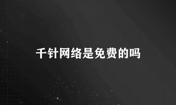 千针网络是免费的吗