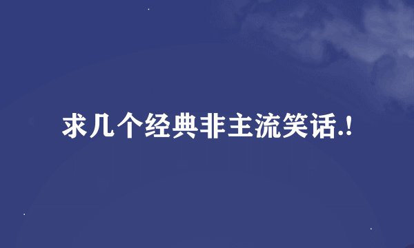 求几个经典非主流笑话.!
