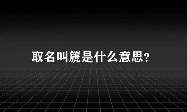 取名叫篪是什么意思？