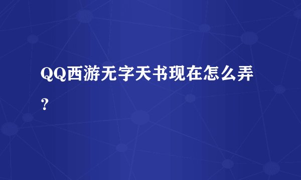 QQ西游无字天书现在怎么弄？