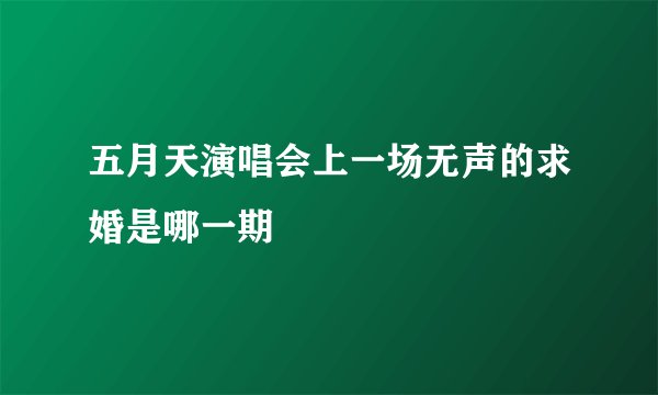 五月天演唱会上一场无声的求婚是哪一期